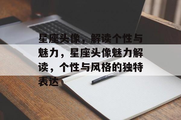 星座头像，解读个性与魅力，星座头像魅力解读，个性与风格的独特表达
