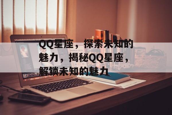 QQ星座，探索未知的魅力，揭秘QQ星座，解锁未知的魅力，揭秘QQ星座，解锁未知的魅力