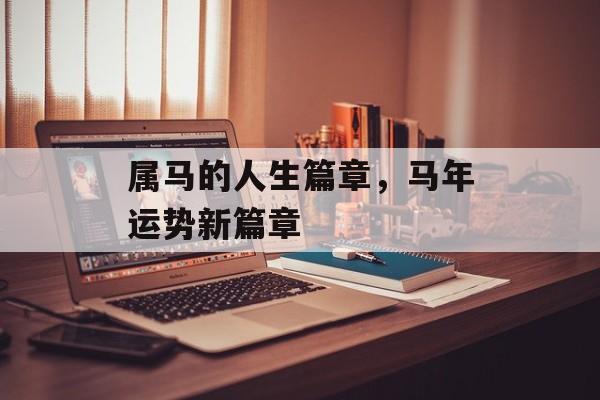 属马的人生篇章，马年运势新篇章，马年运势新篇章，属马人未来展望