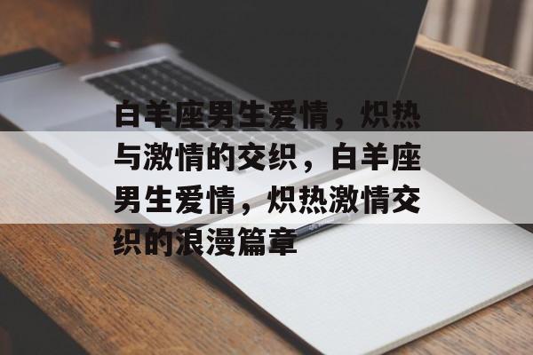 白羊座男生爱情，炽热与激情的交织，白羊座男生爱情，炽热激情交织的浪漫篇章