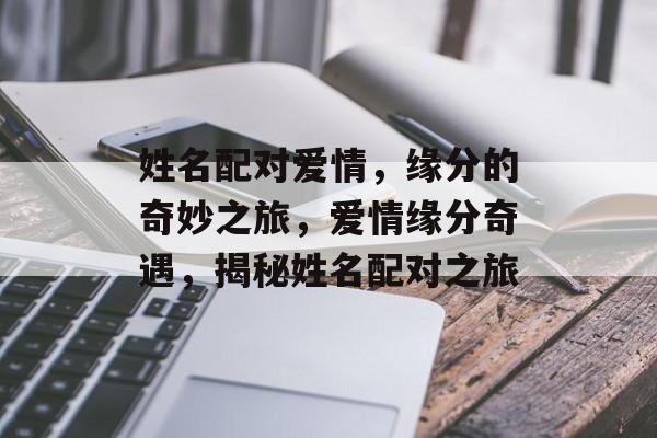 姓名配对爱情，缘分的奇妙之旅，爱情缘分奇遇，揭秘姓名配对之旅，姓名配对之旅，揭秘缘分奇遇