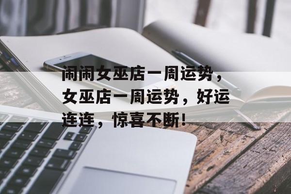 闹闹女巫店一周运势，女巫店一周运势，好运连连，惊喜不断！，女巫店一周运势，好运连连，惊喜不断