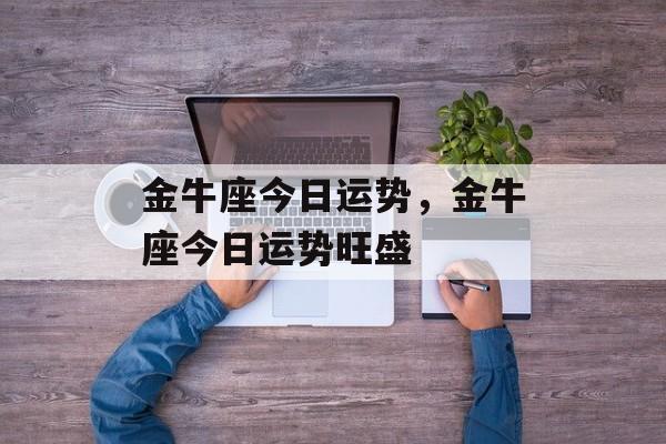金牛座今日运势，金牛座今日运势旺盛