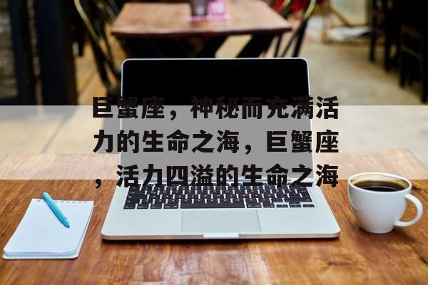 巨蟹座，神秘而充满活力的生命之海，巨蟹座，活力四溢的生命之海