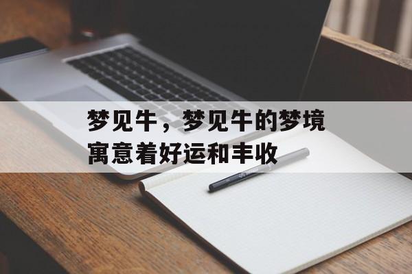 梦见牛，梦见牛的梦境寓意着好运和丰收