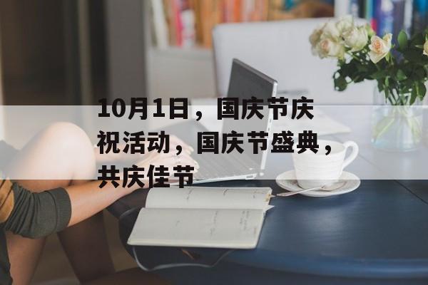 10月1日，国庆节庆祝活动，国庆节盛典，共庆佳节