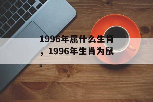 1996年属什么生肖，1996年生肖为鼠。