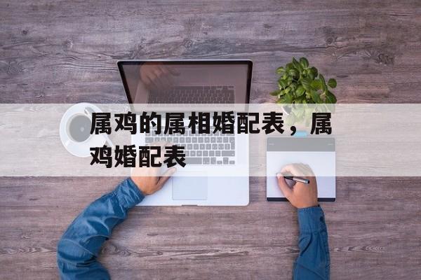 属鸡的属相婚配表，属鸡婚配表