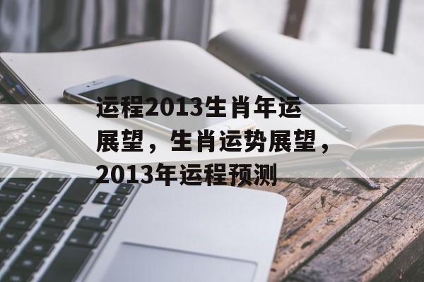 运程2013生肖年运展望，生肖运势展望，2013年运程预测