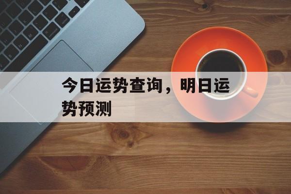 今日运势查询,明日运势预测 今日运势查询,明日运势预测