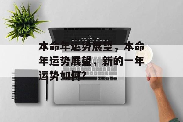 本命年运势展望，本命年运势展望，新的一年运势如何？，新春运势展望，本命年运势如何？