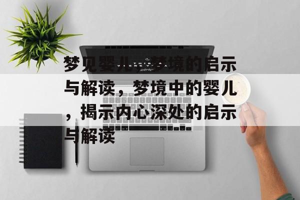 梦见婴儿，梦境的启示与解读，梦境中的婴儿，揭示内心深处的启示与解读