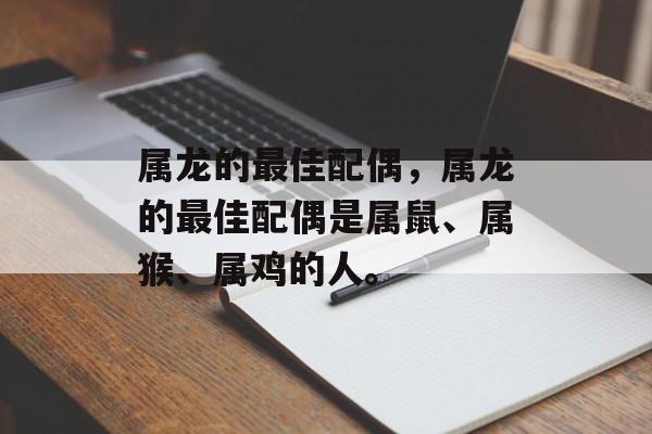 属龙的最佳配偶，属龙的最佳配偶是属鼠、属猴、属鸡的人。