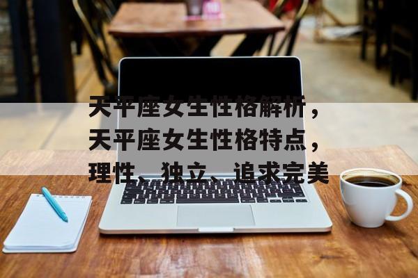 天平座女生性格解析，天平座女生性格特点，理性、独立、追求完美，天平座女生性格特点，理性、独立、追求完美