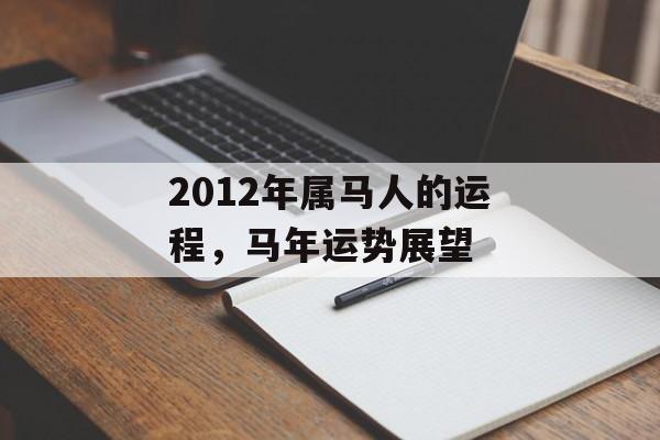 2012年属马人的运程，马年运势展望，马年运势展望，运势旺盛，事业顺利