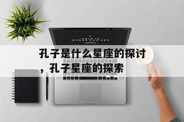 孔子是什么星座的探讨，孔子星座的探索