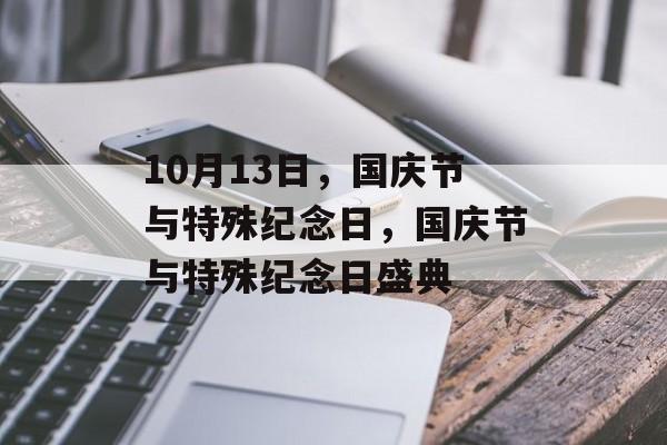 10月13日，国庆节与特殊纪念日，国庆节与特殊纪念日盛典，国庆节与特殊纪念日盛典，共庆祖国华诞