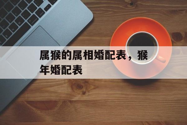 属猴的属相婚配表，猴年婚配表