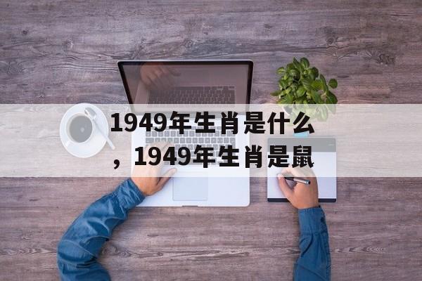 1949年生肖是什么，1949年生肖是鼠