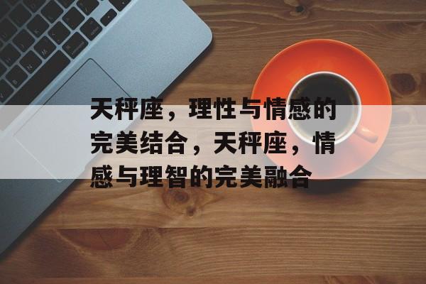 天秤座，理性与情感的完美结合，天秤座，情感与理智的完美融合