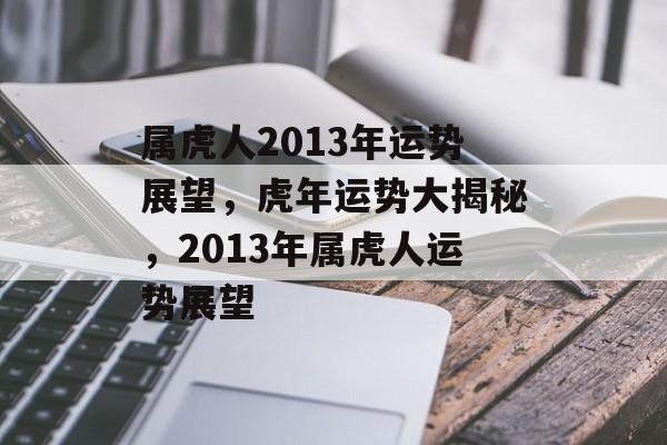 属虎人2013年运势展望，虎年运势大揭秘，2013年属虎人运势展望，虎年运势大揭秘，属虎人2013年运势展望