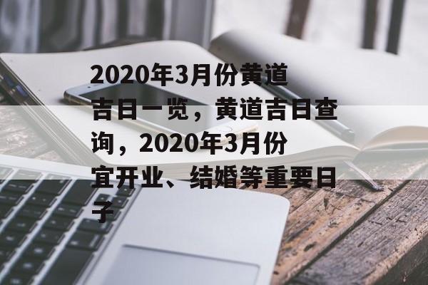 2020年3月份黄道吉日一览，黄道吉日查询，2020年3月份宜开业、结婚等重要日子，黄道吉日查询，2020年3月宜开业、结婚等重要日子一览