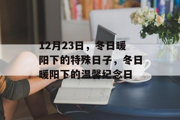 12月23日，冬日暖阳下的特殊日子，冬日暖阳下的温馨纪念日
