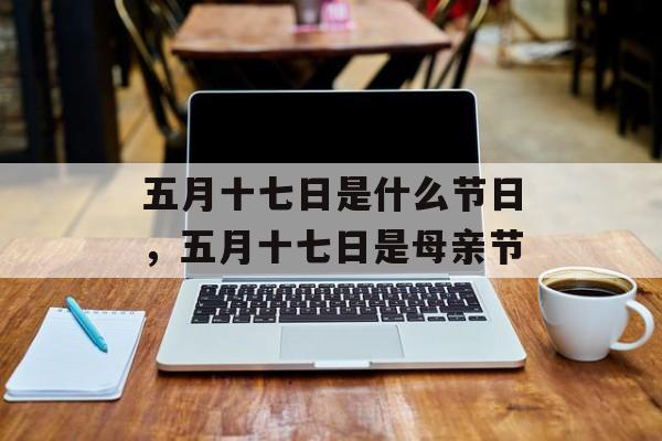 五月十七日是什么节日，五月十七日是母亲节