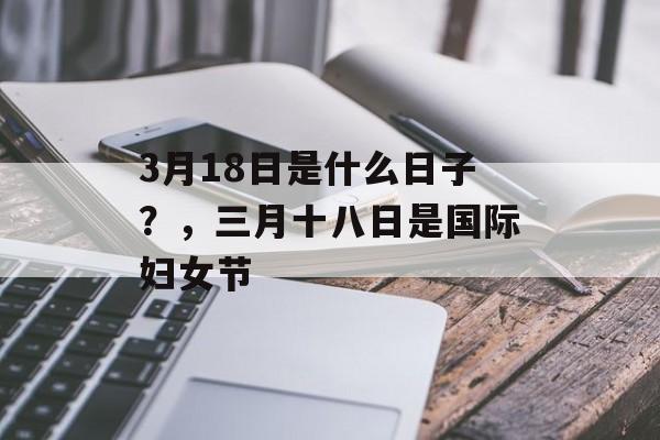 3月18日是什么日子？，三月十八日是国际妇女节