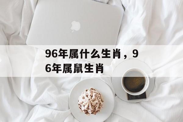 96年属什么生肖，96年属鼠生肖