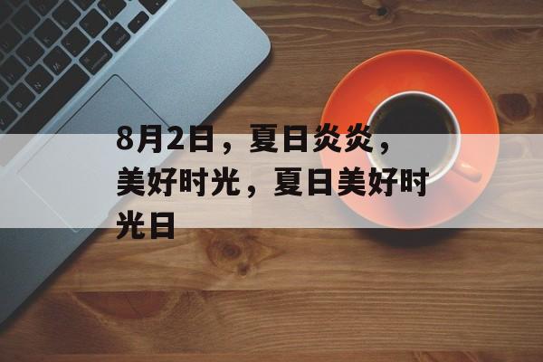 8月2日，夏日炎炎，美好时光，夏日美好时光日，夏日美好时光日，炎炎夏日里的悠闲时光