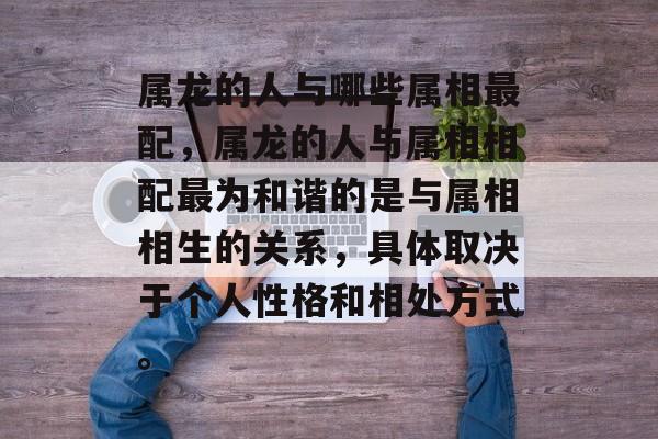 属龙的人与哪些属相最配，属龙的人与属相相配最为和谐的是与属相相生的关系，具体取决于个人性格和相处方式。，揭秘属龙人的最佳属相相配关系