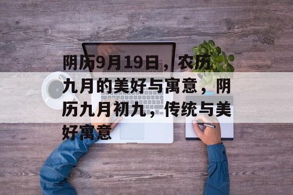 阴历9月19日，农历九月的美好与寓意，阴历九月初九，传统与美好寓意