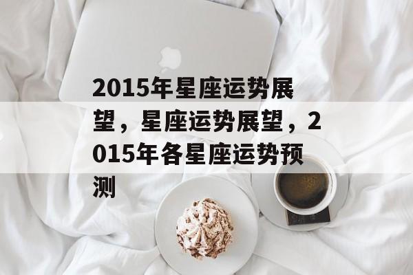2015年星座运势展望，星座运势展望，2015年各星座运势预测