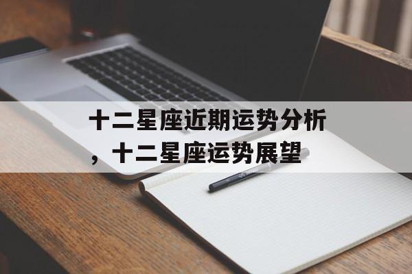 十二星座近期运势分析，十二星座运势展望