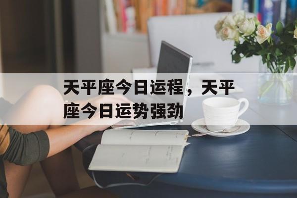 天平座今日运程，天平座今日运势强劲