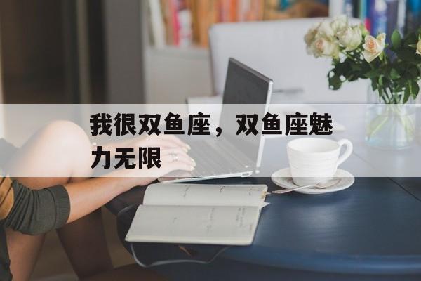 我很双鱼座，双鱼座魅力无限