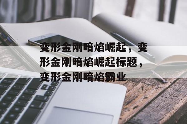 变形金刚暗焰崛起，变形金刚暗焰崛起标题，变形金刚暗焰霸业
