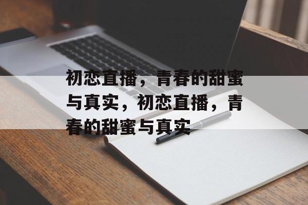 初恋直播，青春的甜蜜与真实，初恋直播，青春的甜蜜与真实，初恋直播，青春的甜蜜与真实