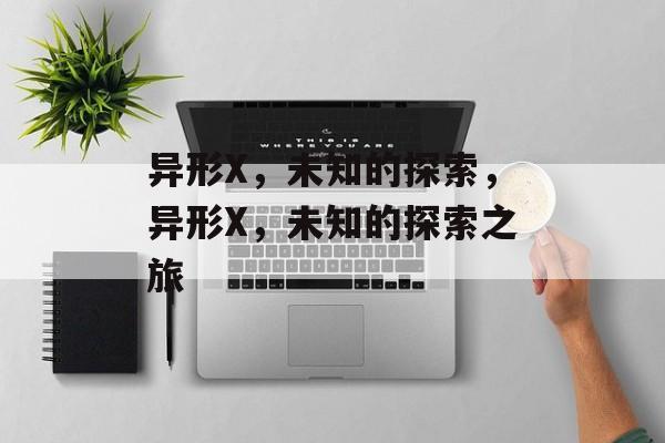 异形X，未知的探索，异形X，未知的探索之旅，异形X，未知探索之旅