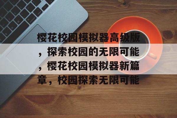 樱花校园模拟器高级版，探索校园的无限可能，樱花校园模拟器新篇章，校园探索无限可能