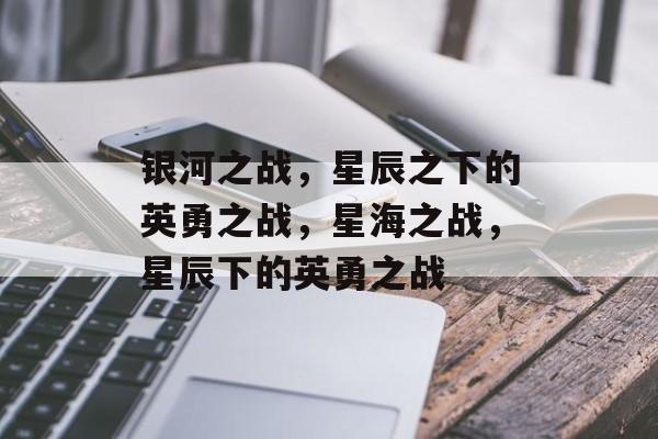 银河之战，星辰之下的英勇之战，星海之战，星辰下的英勇之战