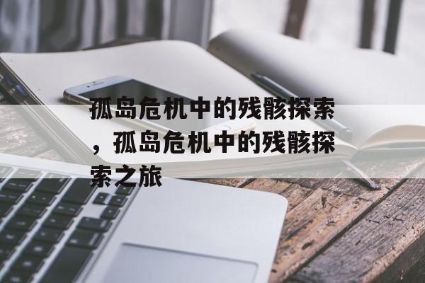 孤岛危机中的残骸探索，孤岛危机中的残骸探索之旅，孤岛危机残骸探索之旅