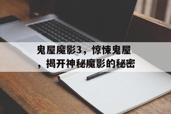 鬼屋魔影3，惊悚鬼屋，揭开神秘魔影的秘密，鬼屋魔影3，揭开神秘魔影的秘密