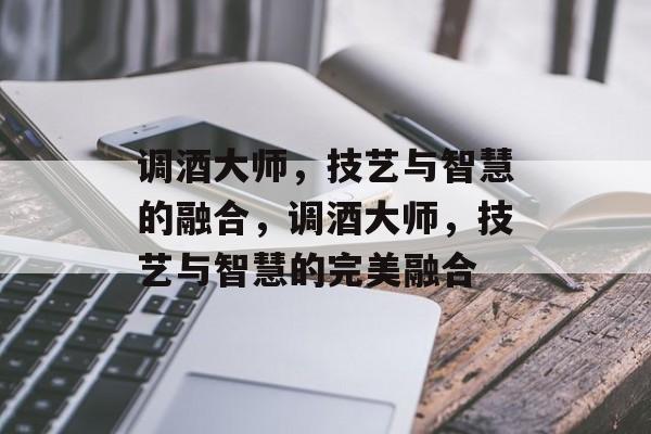 调酒大师，技艺与智慧的融合，调酒大师，技艺与智慧的完美融合