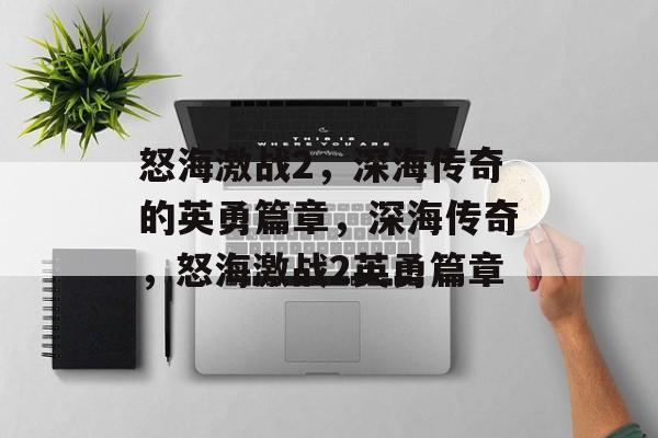怒海激战2，深海传奇的英勇篇章，深海传奇，怒海激战2英勇篇章