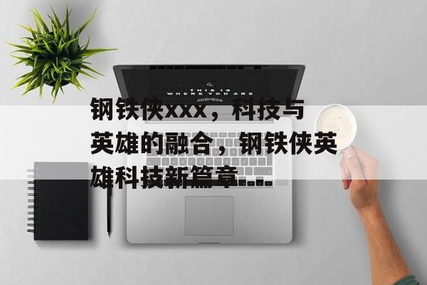 钢铁侠xxx，科技与英雄的融合，钢铁侠英雄科技新篇章