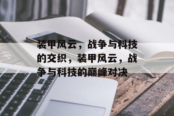 装甲风云，战争与科技的交织，装甲风云，战争与科技的巅峰对决，装甲风云，战争科技巅峰对决