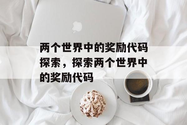 两个世界中的奖励代码探索，探索两个世界中的奖励代码