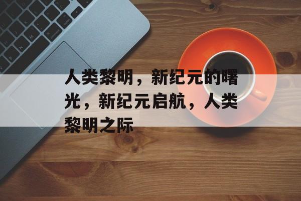 人类黎明，新纪元的曙光，新纪元启航，人类黎明之际